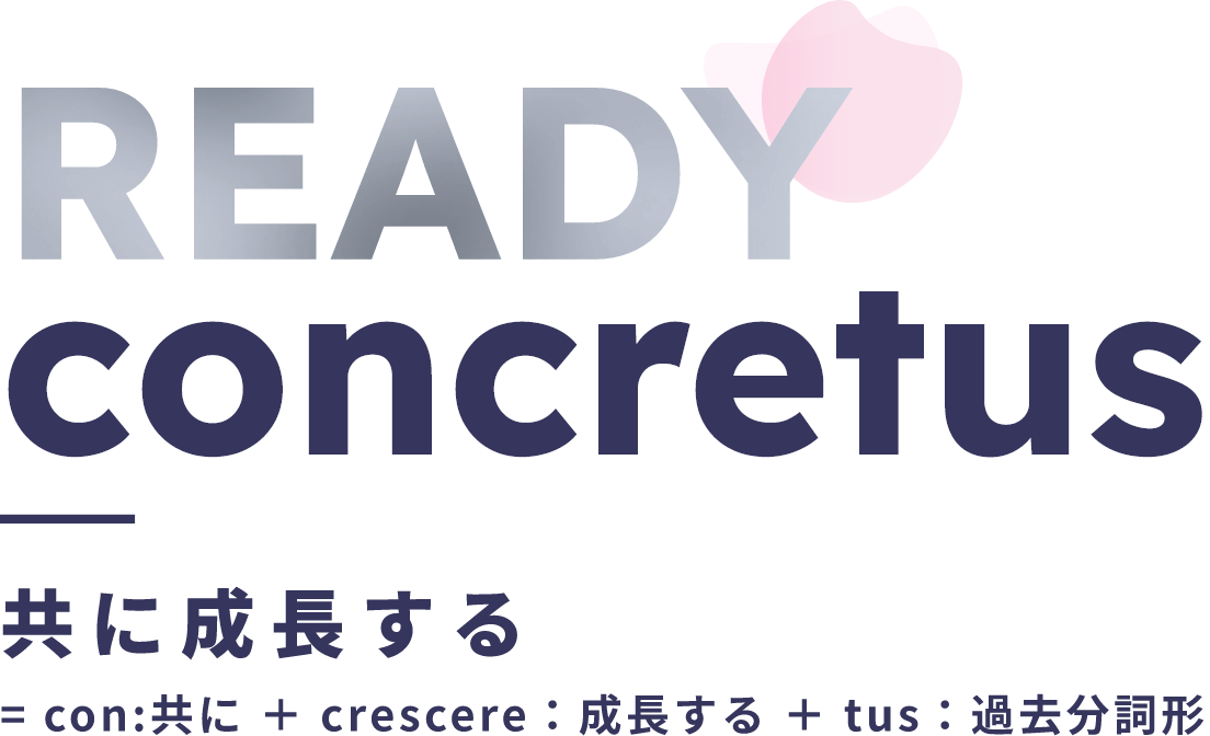 【READY concretus】共に成長する＝con:共に＋cresere:成長する＋tus:過去分詞形